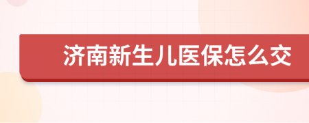 济南新生儿医保怎么交