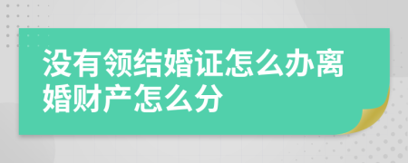 没有领结婚证怎么办离婚财产怎么分