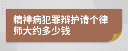 精神病犯罪辩护请个律师大约多少钱