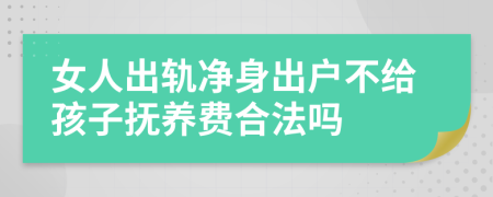 女人出轨净身出户不给孩子抚养费合法吗