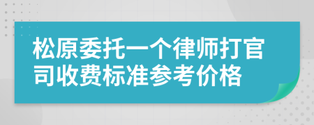 松原委托一个律师打官司收费标准参考价格