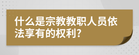 什么是宗教教职人员依法享有的权利?