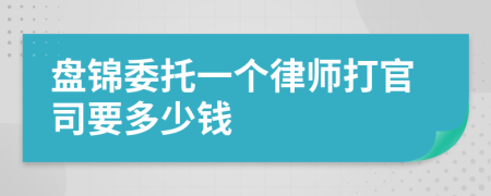 盘锦委托一个律师打官司要多少钱