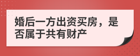 婚后一方出资买房，是否属于共有财产