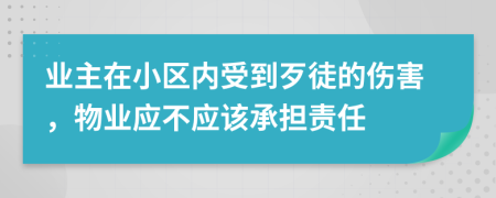 业主在小区内受到歹徒的伤害，物业应不应该承担责任