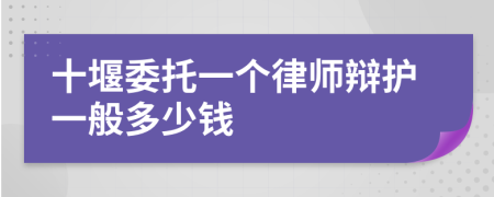 十堰委托一个律师辩护一般多少钱