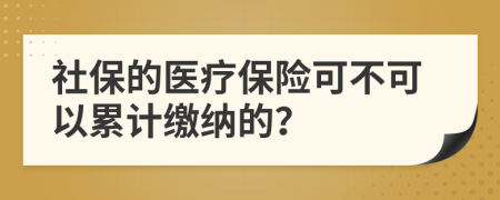 社保的医疗保险可不可以累计缴纳的？