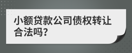 小额贷款公司债权转让合法吗？