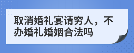 取消婚礼宴请穷人，不办婚礼婚姻合法吗