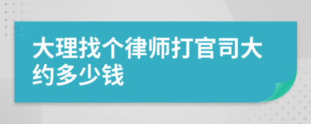 大理找个律师打官司大约多少钱