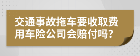 交通事故拖车要收取费用车险公司会赔付吗？