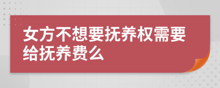 女方不想要抚养权需要给抚养费么