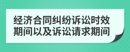 经济合同纠纷诉讼时效期间以及诉讼请求期间