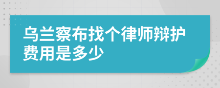 乌兰察布找个律师辩护费用是多少