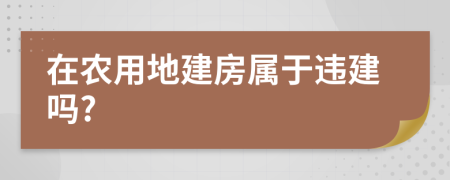 在农用地建房属于违建吗?