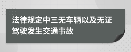 法律规定中三无车辆以及无证驾驶发生交通事故