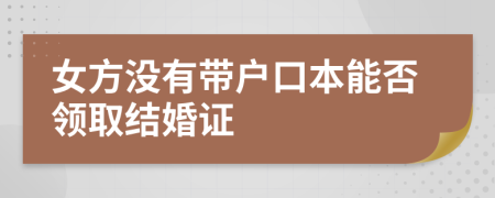 女方没有带户口本能否领取结婚证