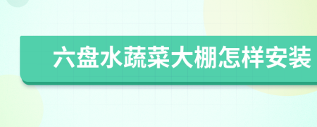 六盘水蔬菜大棚怎样安装