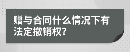 赠与合同什么情况下有法定撤销权？