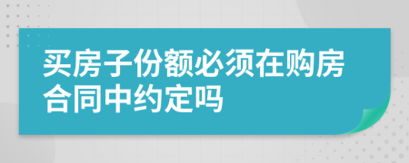 买房子份额必须在购房合同中约定吗