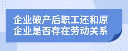 企业破产后职工还和原企业是否存在劳动关系