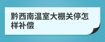 黔西南温室大棚关停怎样补偿