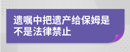 遗嘱中把遗产给保姆是不是法律禁止