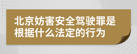 北京妨害安全驾驶罪是根据什么法定的行为