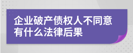 企业破产债权人不同意有什么法律后果