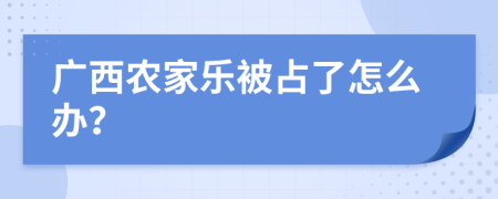 广西农家乐被占了怎么办？