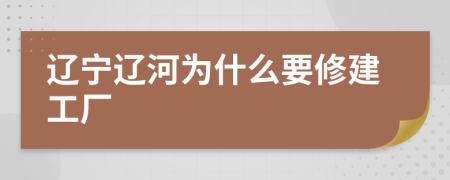 辽宁辽河为什么要修建工厂