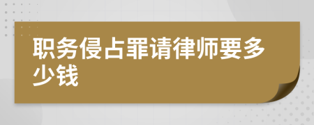 职务侵占罪请律师要多少钱