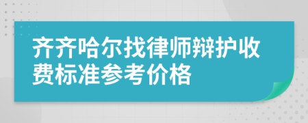 齐齐哈尔找律师辩护收费标准参考价格