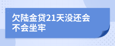 欠陆金贷21天没还会不会坐牢