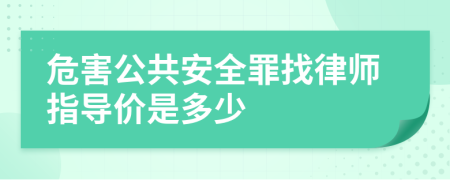 危害公共安全罪找律师指导价是多少