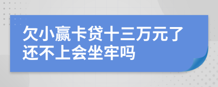 欠小赢卡贷十三万元了还不上会坐牢吗
