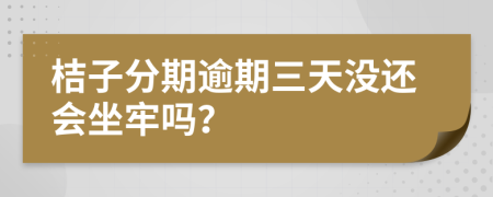 桔子分期逾期三天没还会坐牢吗？