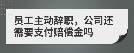员工主动辞职，公司还需要支付赔偿金吗
