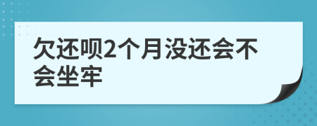欠还呗2个月没还会不会坐牢