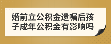 婚前立公积金遗嘱后孩子成年公积金有影响吗