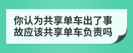 你认为共享单车出了事故应该共享单车负责吗