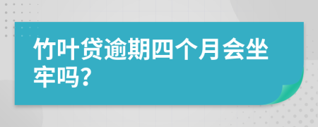 竹叶贷逾期四个月会坐牢吗？