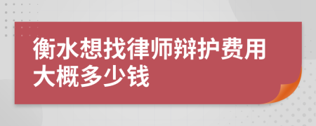 衡水想找律师辩护费用大概多少钱