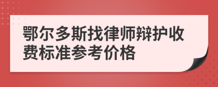 鄂尔多斯找律师辩护收费标准参考价格