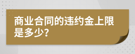 商业合同的违约金上限是多少？