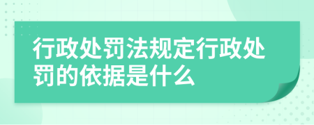 行政处罚法规定行政处罚的依据是什么