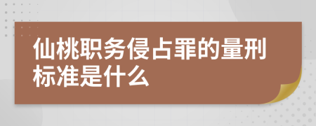 仙桃职务侵占罪的量刑标准是什么