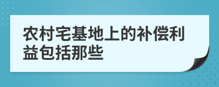 农村宅基地上的补偿利益包括那些