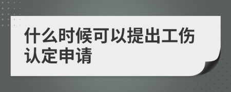 什么时候可以提出工伤认定申请