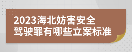 2023海北妨害安全驾驶罪有哪些立案标准